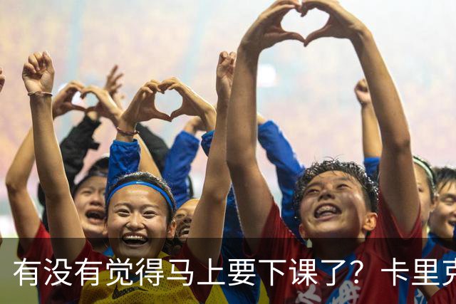 有没有觉得马上要下课了？卡里克：我并没有特别预判什么